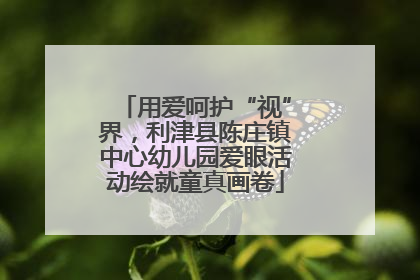 用爱呵护“视”界，利津县陈庄镇中心幼儿园爱眼活动绘就童真画卷