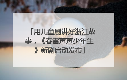用儿童剧讲好浙江故事，《春雷声声少年生》新剧启动发布