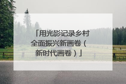 用光影记录乡村全面振兴新画卷（新时代画卷）