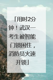 用时2分钟！武汉一考生被智能门锁困住，消防员火速开锁