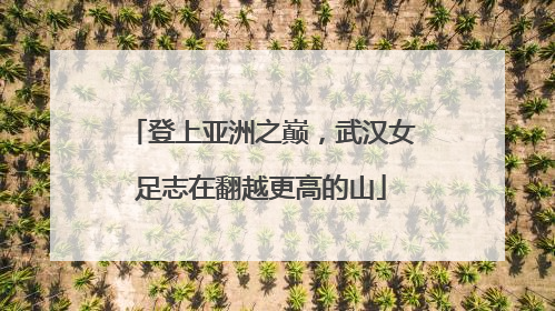 登上亚洲之巅，武汉女足志在翻越更高的山