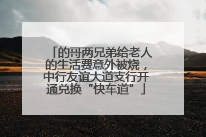 的哥两兄弟给老人的生活费意外被烧，中行友谊大道支行开通兑换“快车道”