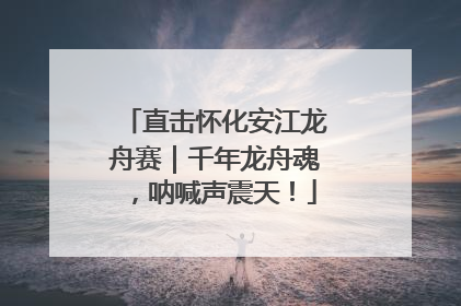 直击怀化安江龙舟赛｜千年龙舟魂，呐喊声震天！