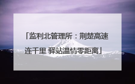 监利北管理所：荆楚高速连千里 驿站温情零距离