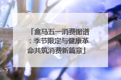 盒马五一消费图谱：季节限定与健康革命共筑消费新篇章