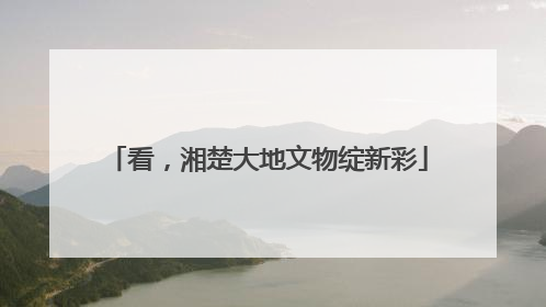 看，湘楚大地文物绽新彩