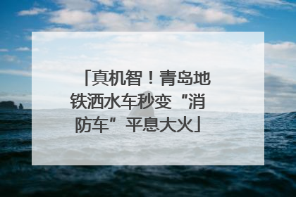 真机智！青岛地铁洒水车秒变“消防车”平息大火