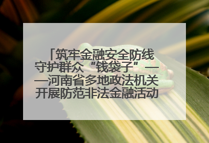 筑牢金融安全防线 守护群众“钱袋子”——河南省多地政法机关开展防范非法金融活动普法宣传活动