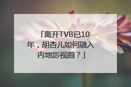 离开TVB已10年，胡杏儿如何融入内地影视圈？