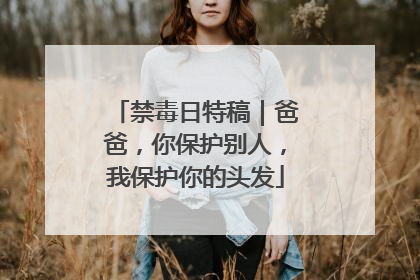 禁毒日特稿｜爸爸，你保护别人，我保护你的头发