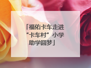 福佑卡车走进“卡车村”小学助学圆梦
