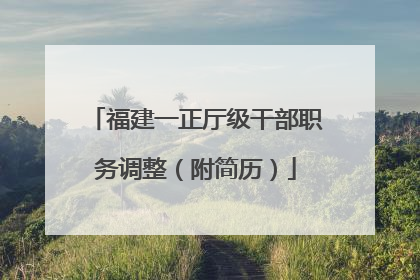 福建一正厅级干部职务调整（附简历）