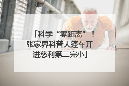 科学“零距离”！张家界科普大篷车开进慈利第二完小