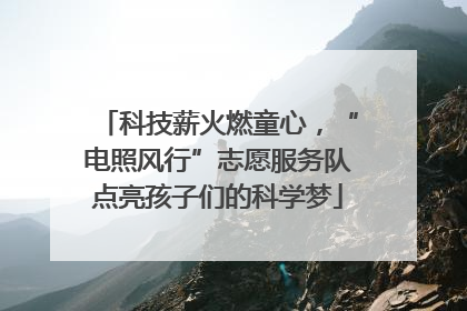 科技薪火燃童心，“电照风行”志愿服务队点亮孩子们的科学梦
