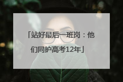 站好最后一班岗：他们同护高考12年