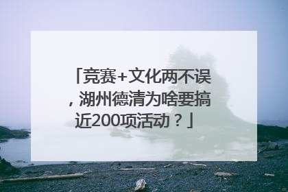 竞赛+文化两不误，湖州德清为啥要搞近200项活动？