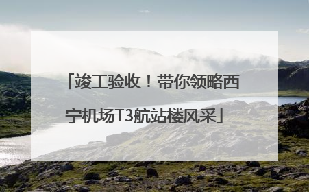 竣工验收！带你领略西宁机场T3航站楼风采