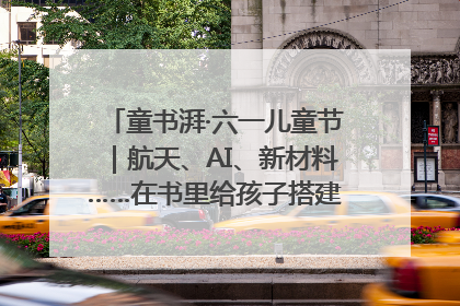 童书湃·六一儿童节｜航天、AI、新材料……在书里给孩子搭建产业科技的网