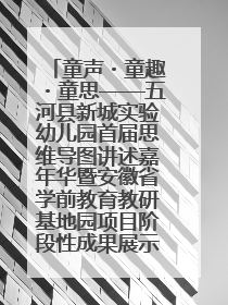 童声・童趣・童思——五河县新城实验幼儿园首届思维导图讲述嘉年华暨安徽省学前教育教研基地园项目阶段性成果展示活动