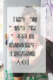 端午“邮”情与“粽”不同 曲靖邮政端午主题活动暖人心