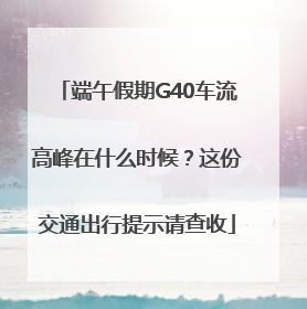 端午假期G40车流高峰在什么时候？这份交通出行提示请查收