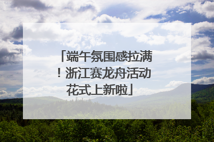 端午氛围感拉满！浙江赛龙舟活动花式上新啦