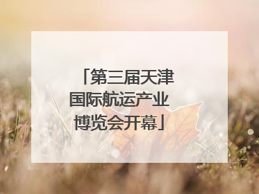 第三届天津国际航运产业博览会开幕