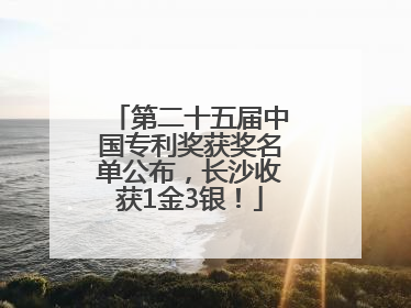 第二十五届中国专利奖获奖名单公布，长沙收获1金3银！