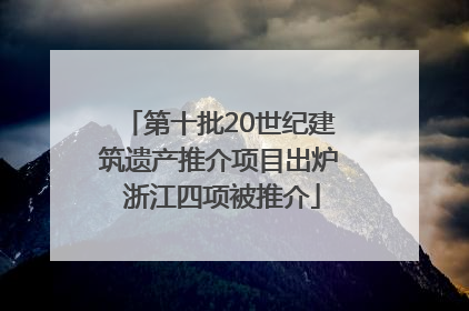 第十批20世纪建筑遗产推介项目出炉 浙江四项被推介