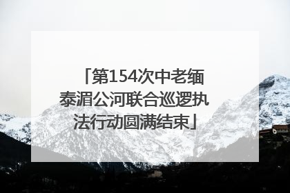 第154次中老缅泰湄公河联合巡逻执法行动圆满结束