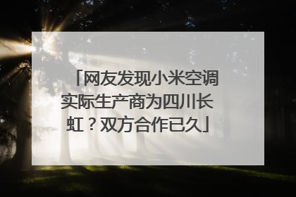 网友发现小米空调实际生产商为四川长虹？双方合作已久