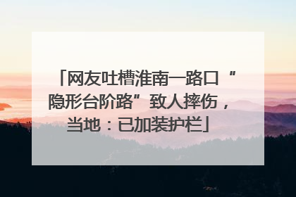 网友吐槽淮南一路口“隐形台阶路”致人摔伤，当地：已加装护栏