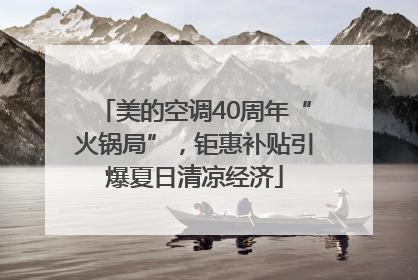 美的空调40周年“火锅局”，钜惠补贴引爆夏日清凉经济