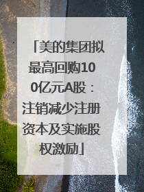 美的集团拟最高回购100亿元A股：注销减少注册资本及实施股权激励