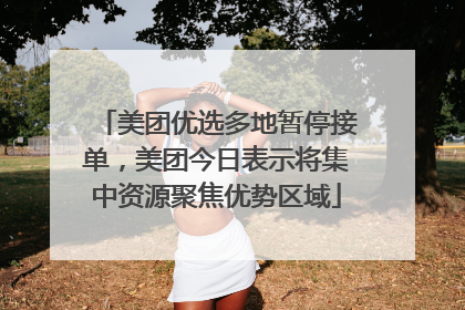 美团优选多地暂停接单，美团今日表示将集中资源聚焦优势区域