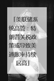 美联储系统高管：特朗普关税政策或导致美通胀率持续居高