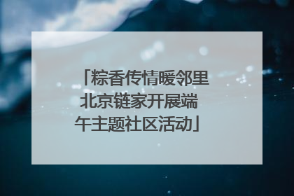 粽香传情暖邻里 北京链家开展端午主题社区活动