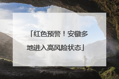 红色预警！安徽多地进入高风险状态