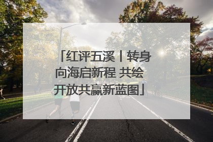 红评五溪丨转身向海启新程 共绘开放共赢新蓝图