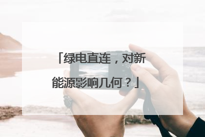 绿电直连，对新能源影响几何？