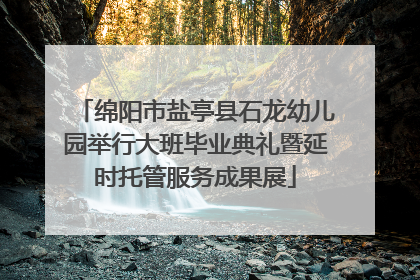 绵阳市盐亭县石龙幼儿园举行大班毕业典礼暨延时托管服务成果展