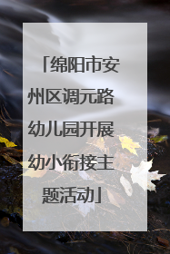 绵阳市安州区调元路幼儿园开展幼小衔接主题活动