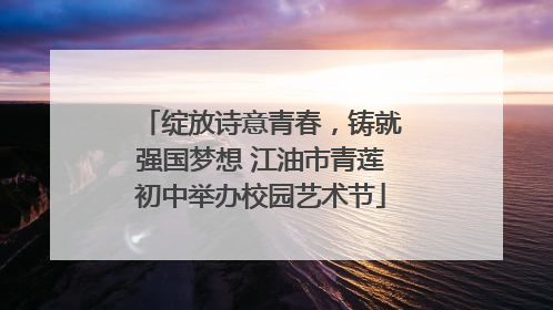绽放诗意青春，铸就强国梦想 江油市青莲初中举办校园艺术节