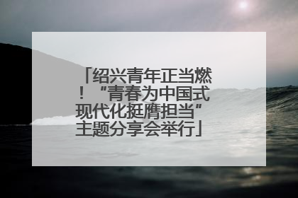 绍兴青年正当燃！“青春为中国式现代化挺膺担当”主题分享会举行