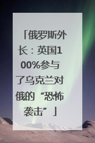 俄罗斯外长：英国100%参与了乌克兰对俄的“恐怖袭击”