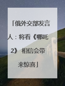 俄外交部发言人：将看《哪吒2》 相信会带来惊喜