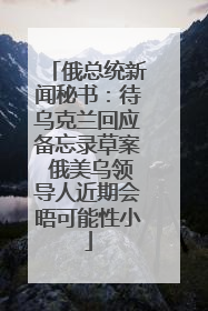 俄总统新闻秘书：待乌克兰回应备忘录草案 俄美乌领导人近期会晤可能性小