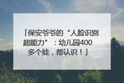 保安爷爷的“人脸识别超能力”：幼儿园400多个娃，都认识！