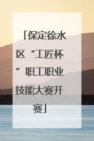 保定徐水区“工匠杯”职工职业技能大赛开赛