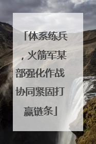 体系练兵，火箭军某部强化作战协同紧固打赢链条